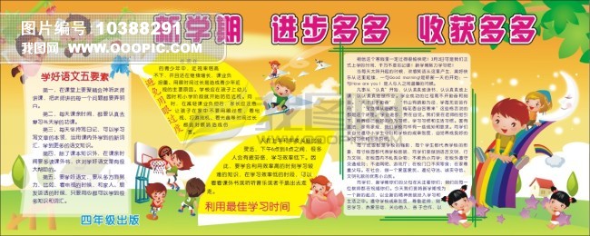 我图网提供精品流行新学期 进步多多 收获多多素材下载,作品模板源文件可以编辑替换,设计作品简介: 新学期 进步多多 收获多多,模式:RGB格式高清大图,使用软件为软件: CorelDRAW (.CDR) 学校 学校展板 学校展板模板 学校展板设计 学校展板背景 学校宣传栏 学校板报 学校宣传栏设计模板 学校宣传 学校宣传栏设计 四年级 小学生 新学期 进步多多 收获多多 新学期寄语 开学 开学海报 欢欢喜喜 开学乐 开学啦 学好语文五要素 避免用眼过度 利用最佳学习时间 卡通 卡通人物 卡通色图 卡通背景